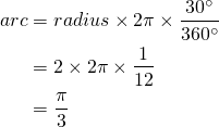  \begin{flalign*} arc &= radius \times 2\pi \times \frac{30^\circ}{360^\circ} \\ &= 2 \times 2\pi \times \frac{1}{12} \\ &= \frac{\pi}{3} \\ \end{flalign*} 