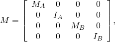 \[M ={\left[ {\begin{array}{cccc}M_A & 0 & 0 & 0 \\0 & I_A & 0 & 0 \\0 & 0 & M_B & 0 \\0 & 0 & 0 & I_B \\\end{array} } \right]},\]