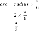  \begin{flalign*} arc &= radius \times \frac{\pi}{6} \\ &= 2 \times \frac{\pi}{6} \\ &= \frac{\pi}{3} \\ \end{flalign*} 