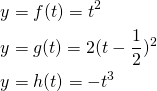  \begin{flalign*}   y &= f(t) = t^2 \\   y &= g(t) = 2(t - \frac{1}{2})^2 \\   y &= h(t) = -t^3 \\ \end{flalign*} 