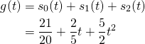  \begin{flalign*}   g(t) &= s_0(t) + s_1(t) + s_2(t) \\        &= \dfrac{21}{20} + \dfrac{2}{5}t + \dfrac{5}{2}t^2 \\ \end{flalign*} 